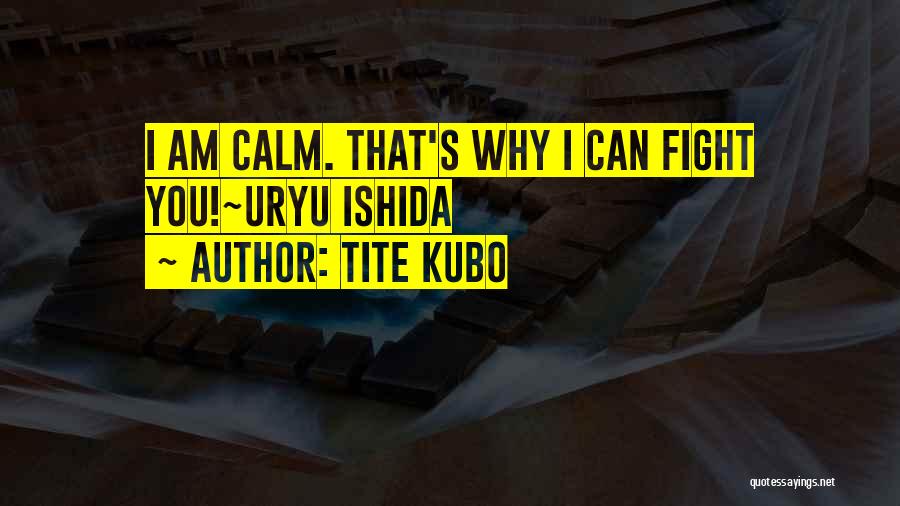 Tite Kubo Quotes: I Am Calm. That's Why I Can Fight You!~uryu Ishida