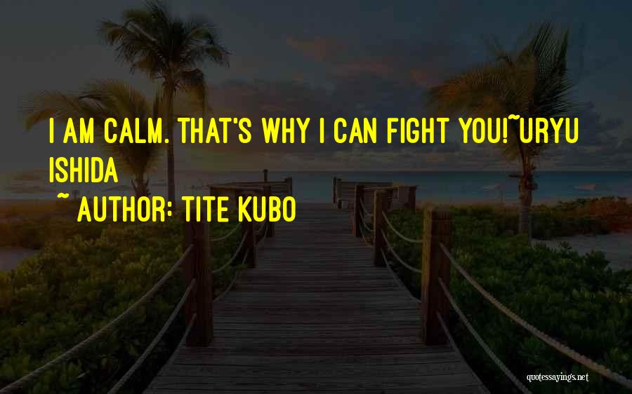 Tite Kubo Quotes: I Am Calm. That's Why I Can Fight You!~uryu Ishida