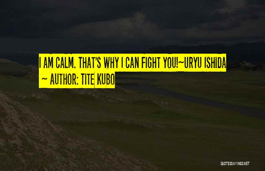 Tite Kubo Quotes: I Am Calm. That's Why I Can Fight You!~uryu Ishida