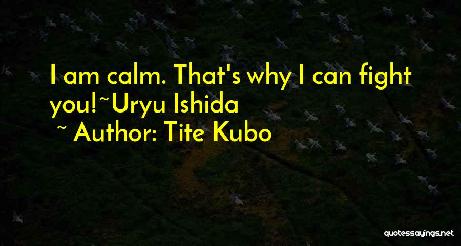 Tite Kubo Quotes: I Am Calm. That's Why I Can Fight You!~uryu Ishida