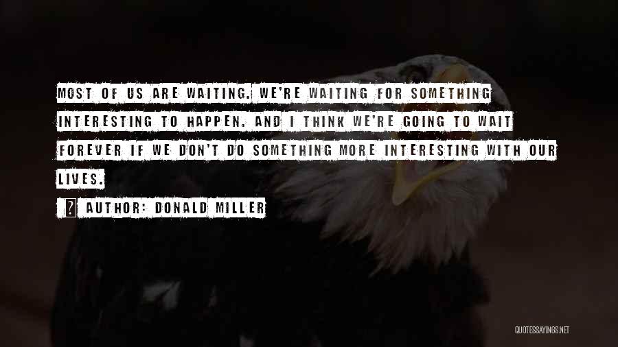 Donald Miller Quotes: Most Of Us Are Waiting. We're Waiting For Something Interesting To Happen. And I Think We're Going To Wait Forever