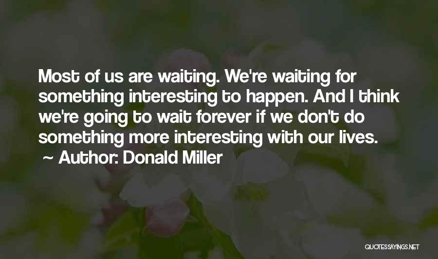 Donald Miller Quotes: Most Of Us Are Waiting. We're Waiting For Something Interesting To Happen. And I Think We're Going To Wait Forever