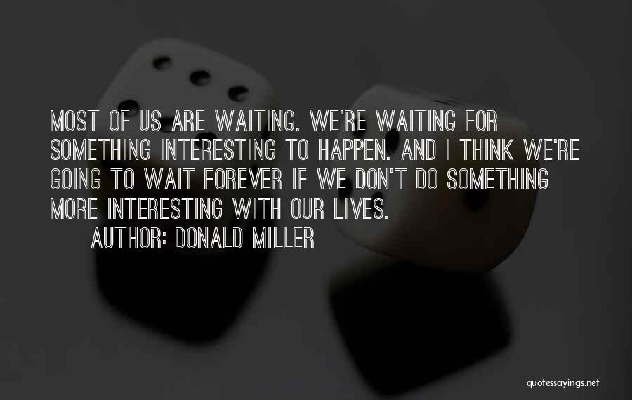 Donald Miller Quotes: Most Of Us Are Waiting. We're Waiting For Something Interesting To Happen. And I Think We're Going To Wait Forever