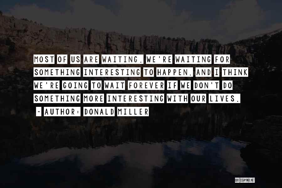 Donald Miller Quotes: Most Of Us Are Waiting. We're Waiting For Something Interesting To Happen. And I Think We're Going To Wait Forever