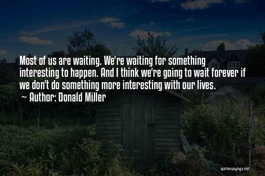 Donald Miller Quotes: Most Of Us Are Waiting. We're Waiting For Something Interesting To Happen. And I Think We're Going To Wait Forever