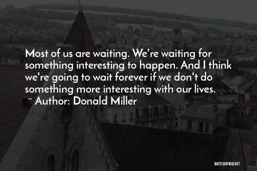 Donald Miller Quotes: Most Of Us Are Waiting. We're Waiting For Something Interesting To Happen. And I Think We're Going To Wait Forever