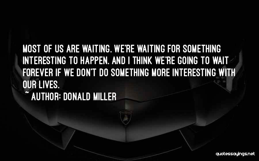 Donald Miller Quotes: Most Of Us Are Waiting. We're Waiting For Something Interesting To Happen. And I Think We're Going To Wait Forever