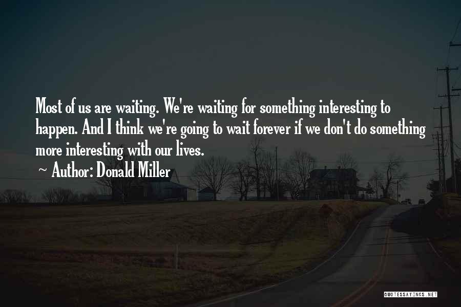 Donald Miller Quotes: Most Of Us Are Waiting. We're Waiting For Something Interesting To Happen. And I Think We're Going To Wait Forever