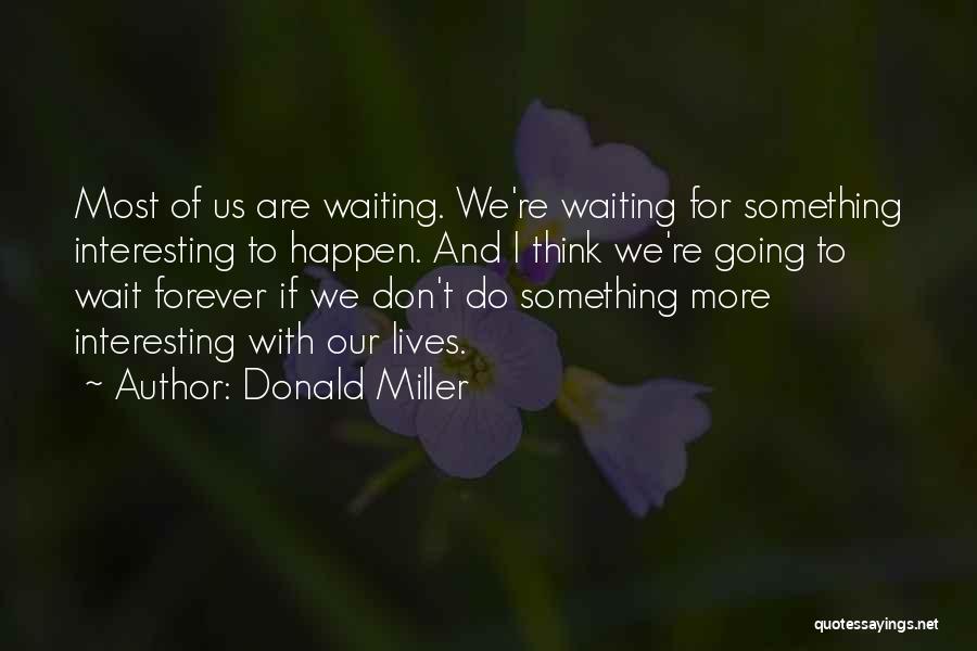 Donald Miller Quotes: Most Of Us Are Waiting. We're Waiting For Something Interesting To Happen. And I Think We're Going To Wait Forever