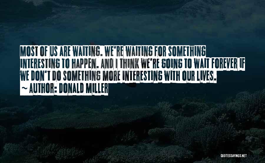 Donald Miller Quotes: Most Of Us Are Waiting. We're Waiting For Something Interesting To Happen. And I Think We're Going To Wait Forever