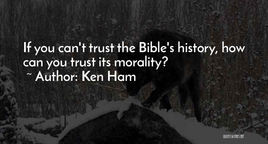 Ken Ham Quotes: If You Can't Trust The Bible's History, How Can You Trust Its Morality?