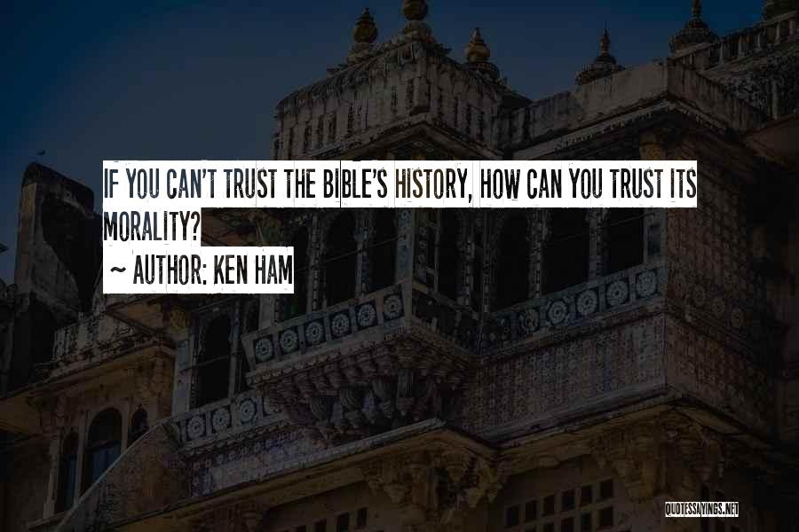 Ken Ham Quotes: If You Can't Trust The Bible's History, How Can You Trust Its Morality?