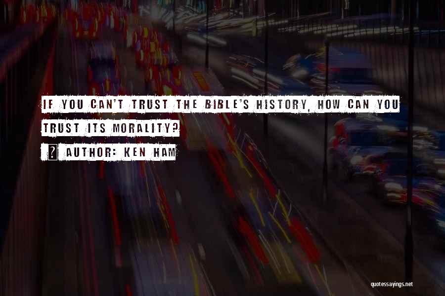 Ken Ham Quotes: If You Can't Trust The Bible's History, How Can You Trust Its Morality?