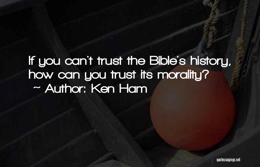 Ken Ham Quotes: If You Can't Trust The Bible's History, How Can You Trust Its Morality?