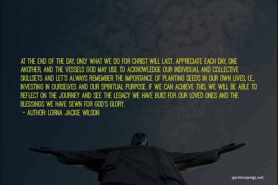 Lorna Jackie Wilson Quotes: At The End Of The Day, Only What We Do For Christ Will Last. Appreciate Each Day, One Another, And