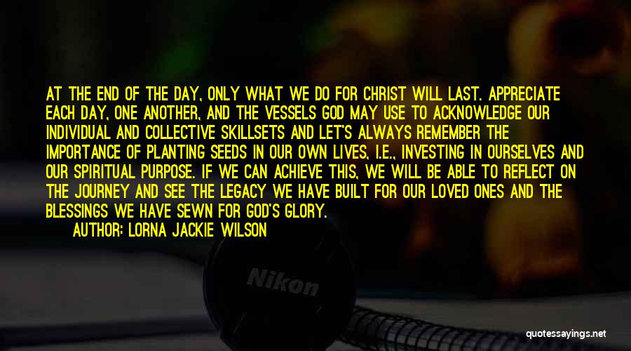 Lorna Jackie Wilson Quotes: At The End Of The Day, Only What We Do For Christ Will Last. Appreciate Each Day, One Another, And