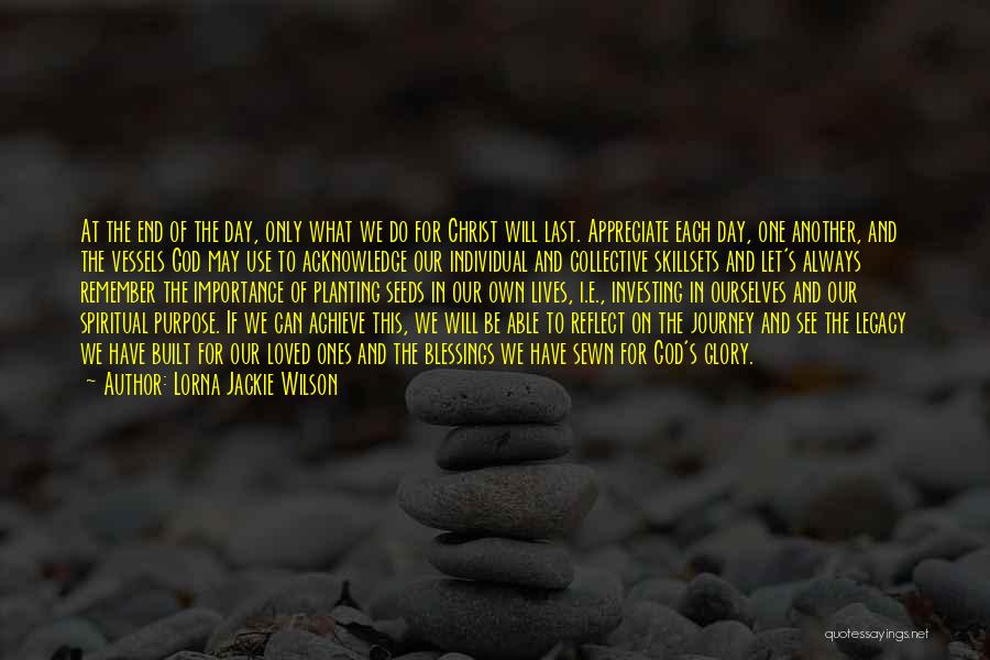 Lorna Jackie Wilson Quotes: At The End Of The Day, Only What We Do For Christ Will Last. Appreciate Each Day, One Another, And