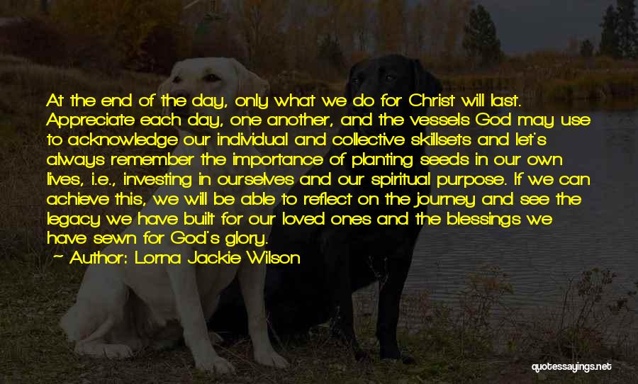 Lorna Jackie Wilson Quotes: At The End Of The Day, Only What We Do For Christ Will Last. Appreciate Each Day, One Another, And