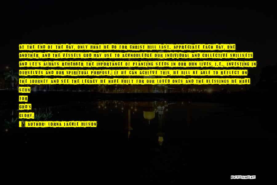 Lorna Jackie Wilson Quotes: At The End Of The Day, Only What We Do For Christ Will Last. Appreciate Each Day, One Another, And