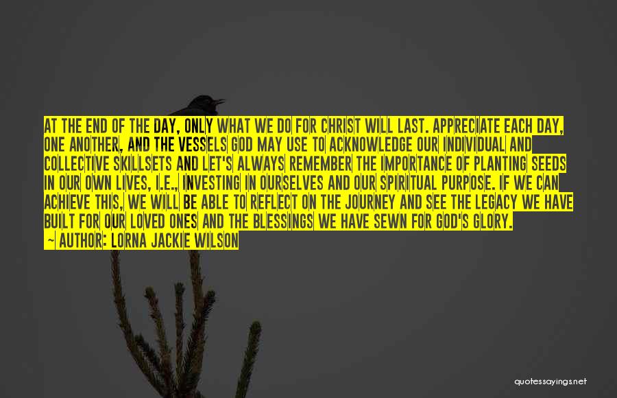 Lorna Jackie Wilson Quotes: At The End Of The Day, Only What We Do For Christ Will Last. Appreciate Each Day, One Another, And