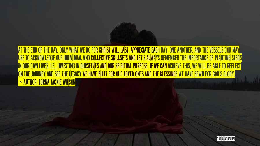 Lorna Jackie Wilson Quotes: At The End Of The Day, Only What We Do For Christ Will Last. Appreciate Each Day, One Another, And