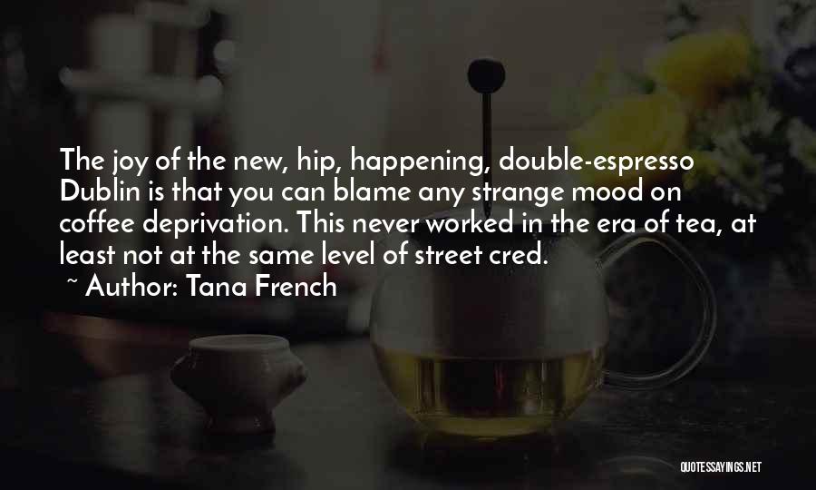 Tana French Quotes: The Joy Of The New, Hip, Happening, Double-espresso Dublin Is That You Can Blame Any Strange Mood On Coffee Deprivation.