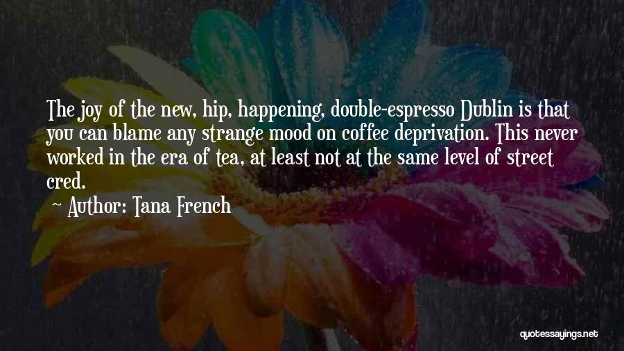 Tana French Quotes: The Joy Of The New, Hip, Happening, Double-espresso Dublin Is That You Can Blame Any Strange Mood On Coffee Deprivation.