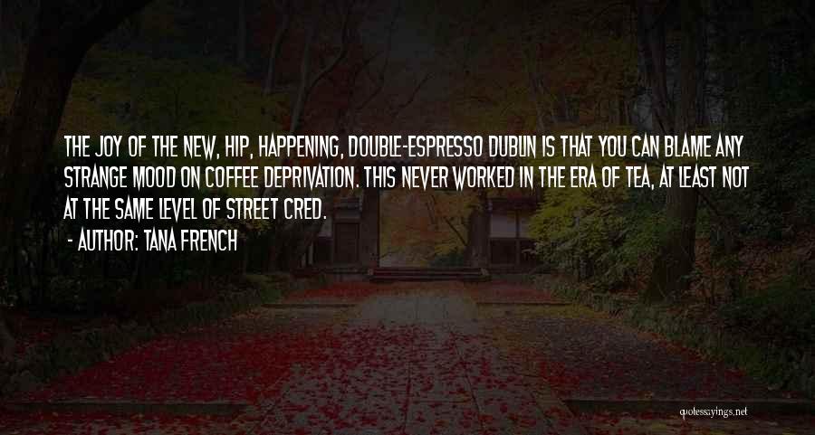 Tana French Quotes: The Joy Of The New, Hip, Happening, Double-espresso Dublin Is That You Can Blame Any Strange Mood On Coffee Deprivation.