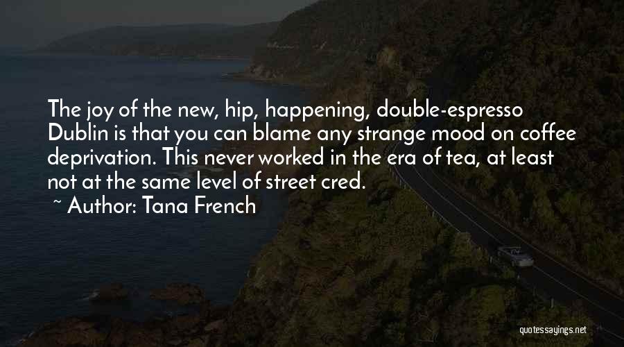 Tana French Quotes: The Joy Of The New, Hip, Happening, Double-espresso Dublin Is That You Can Blame Any Strange Mood On Coffee Deprivation.