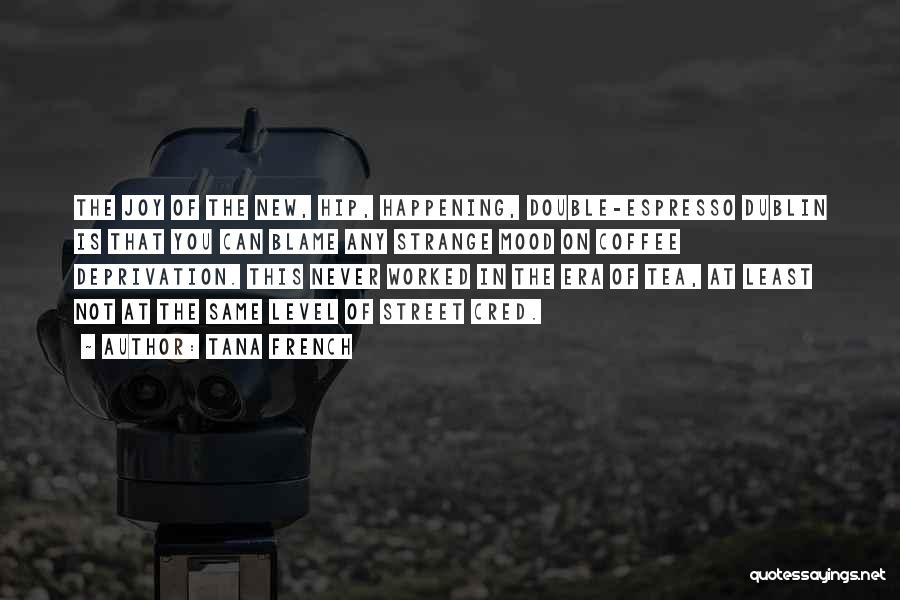 Tana French Quotes: The Joy Of The New, Hip, Happening, Double-espresso Dublin Is That You Can Blame Any Strange Mood On Coffee Deprivation.