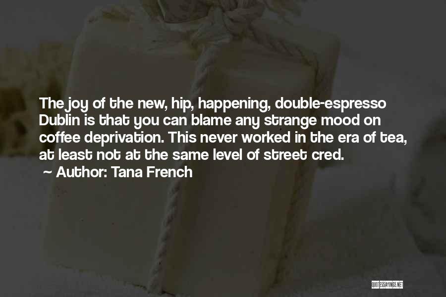 Tana French Quotes: The Joy Of The New, Hip, Happening, Double-espresso Dublin Is That You Can Blame Any Strange Mood On Coffee Deprivation.