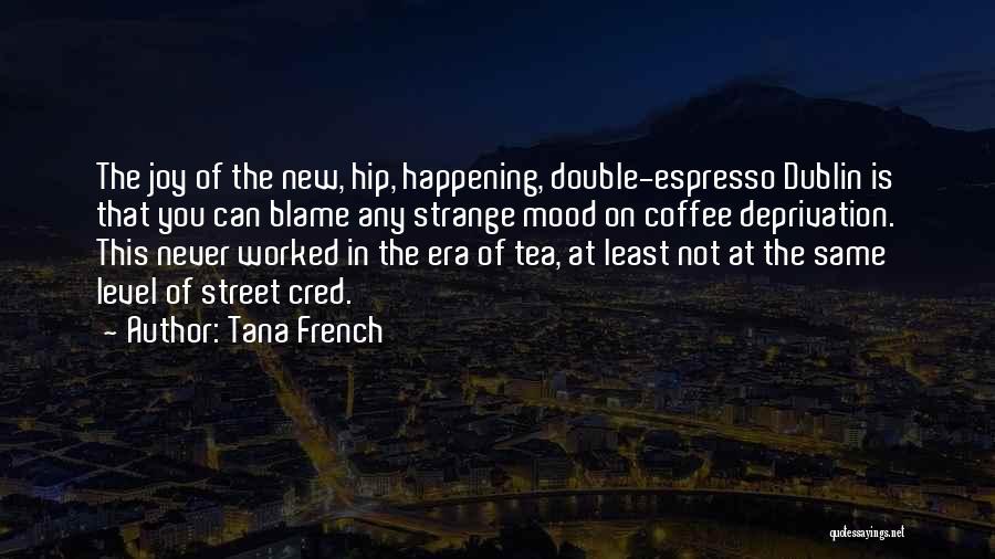 Tana French Quotes: The Joy Of The New, Hip, Happening, Double-espresso Dublin Is That You Can Blame Any Strange Mood On Coffee Deprivation.