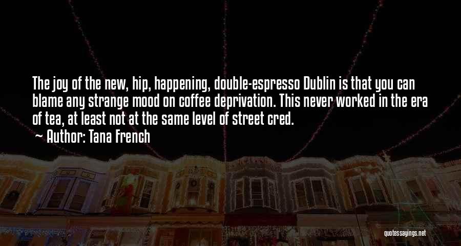 Tana French Quotes: The Joy Of The New, Hip, Happening, Double-espresso Dublin Is That You Can Blame Any Strange Mood On Coffee Deprivation.