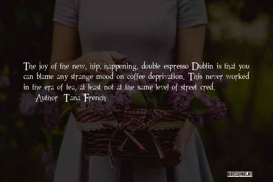 Tana French Quotes: The Joy Of The New, Hip, Happening, Double-espresso Dublin Is That You Can Blame Any Strange Mood On Coffee Deprivation.