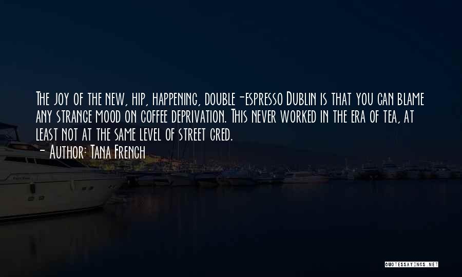 Tana French Quotes: The Joy Of The New, Hip, Happening, Double-espresso Dublin Is That You Can Blame Any Strange Mood On Coffee Deprivation.