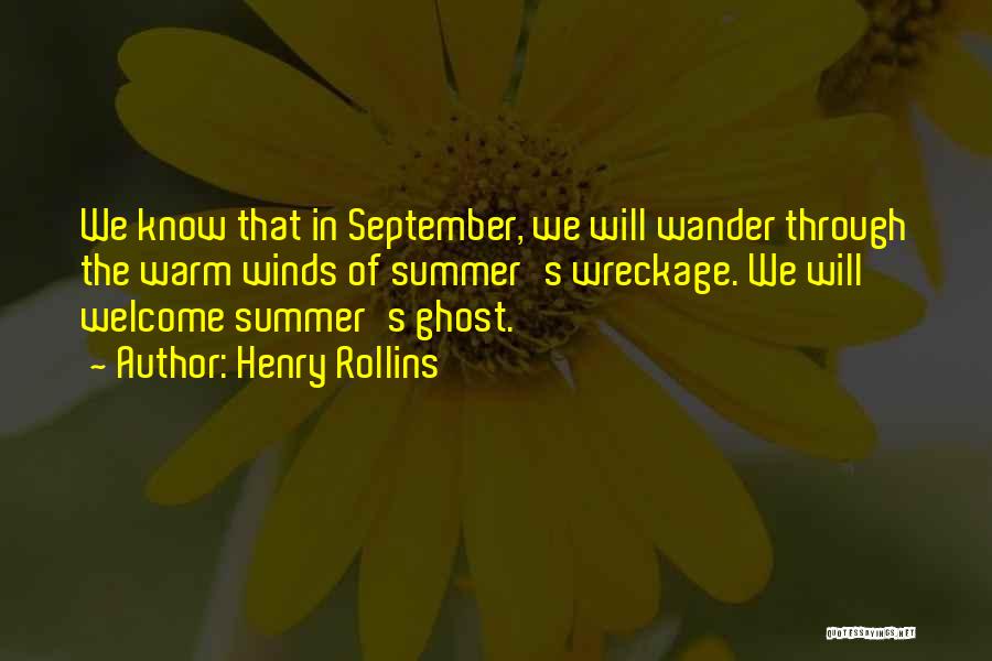 Henry Rollins Quotes: We Know That In September, We Will Wander Through The Warm Winds Of Summer's Wreckage. We Will Welcome Summer's Ghost.