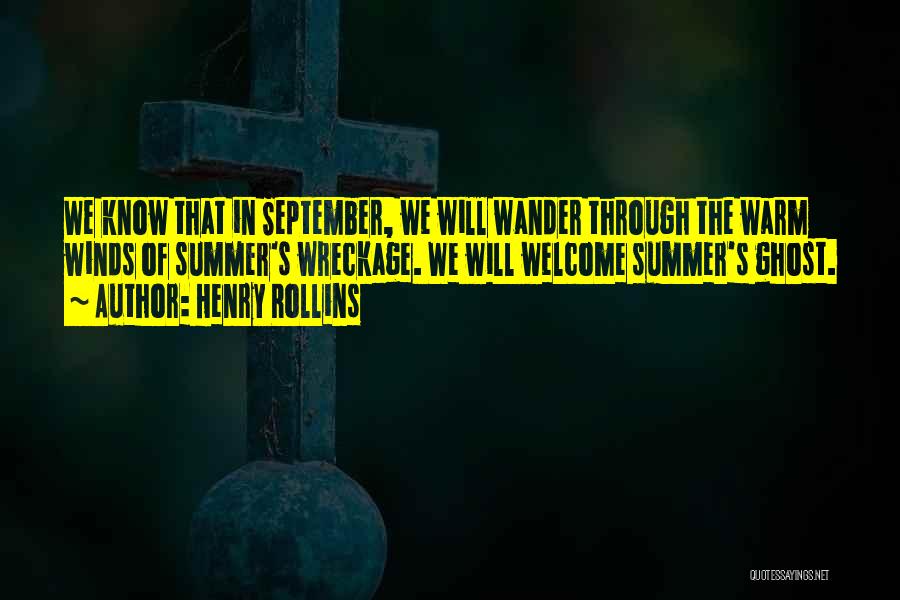 Henry Rollins Quotes: We Know That In September, We Will Wander Through The Warm Winds Of Summer's Wreckage. We Will Welcome Summer's Ghost.