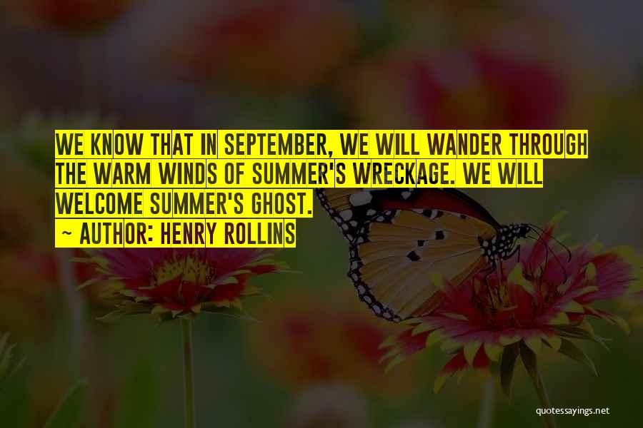 Henry Rollins Quotes: We Know That In September, We Will Wander Through The Warm Winds Of Summer's Wreckage. We Will Welcome Summer's Ghost.