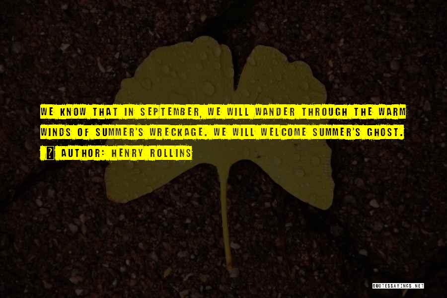 Henry Rollins Quotes: We Know That In September, We Will Wander Through The Warm Winds Of Summer's Wreckage. We Will Welcome Summer's Ghost.