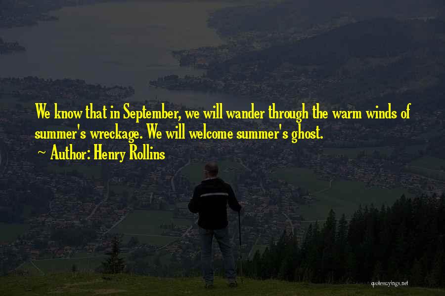 Henry Rollins Quotes: We Know That In September, We Will Wander Through The Warm Winds Of Summer's Wreckage. We Will Welcome Summer's Ghost.