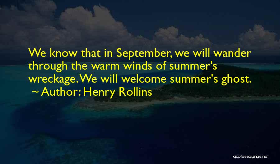 Henry Rollins Quotes: We Know That In September, We Will Wander Through The Warm Winds Of Summer's Wreckage. We Will Welcome Summer's Ghost.