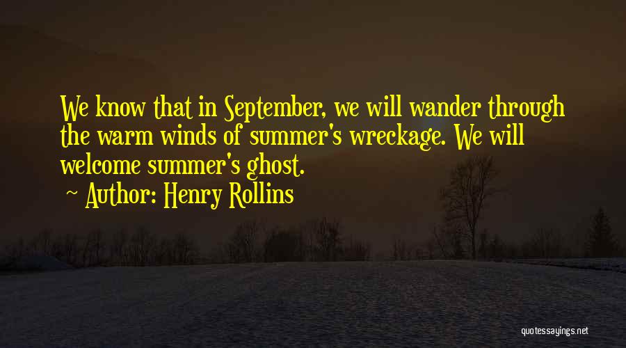 Henry Rollins Quotes: We Know That In September, We Will Wander Through The Warm Winds Of Summer's Wreckage. We Will Welcome Summer's Ghost.