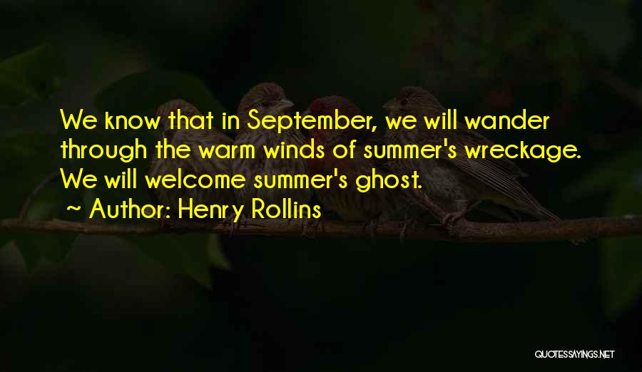 Henry Rollins Quotes: We Know That In September, We Will Wander Through The Warm Winds Of Summer's Wreckage. We Will Welcome Summer's Ghost.