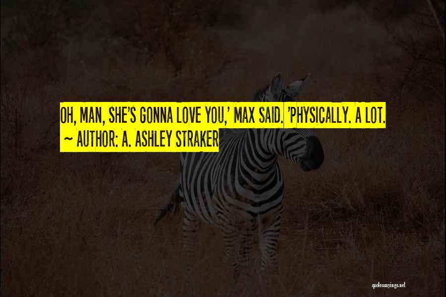 A. Ashley Straker Quotes: Oh, Man, She's Gonna Love You,' Max Said. 'physically. A Lot.