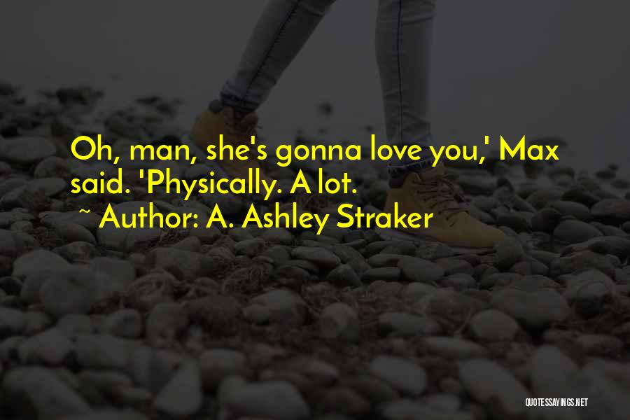 A. Ashley Straker Quotes: Oh, Man, She's Gonna Love You,' Max Said. 'physically. A Lot.