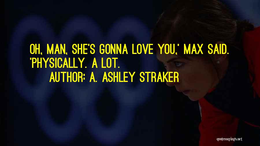 A. Ashley Straker Quotes: Oh, Man, She's Gonna Love You,' Max Said. 'physically. A Lot.