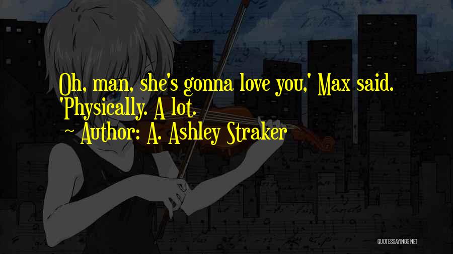 A. Ashley Straker Quotes: Oh, Man, She's Gonna Love You,' Max Said. 'physically. A Lot.