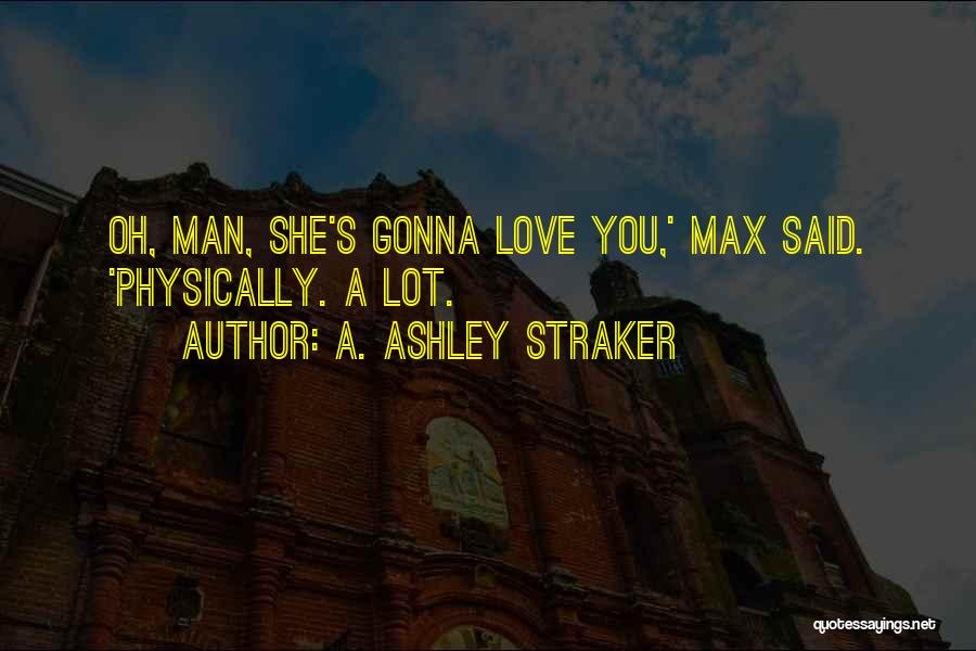 A. Ashley Straker Quotes: Oh, Man, She's Gonna Love You,' Max Said. 'physically. A Lot.