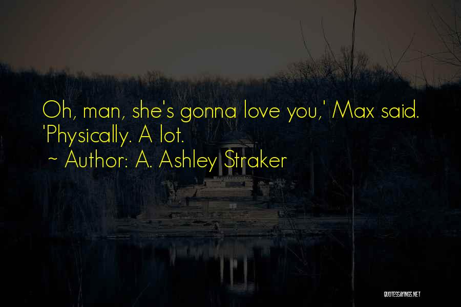 A. Ashley Straker Quotes: Oh, Man, She's Gonna Love You,' Max Said. 'physically. A Lot.