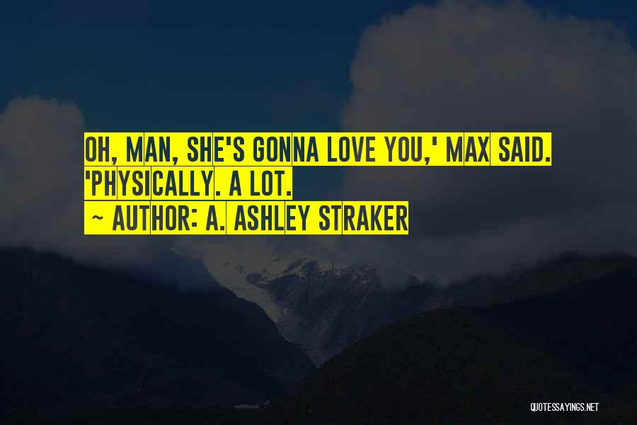 A. Ashley Straker Quotes: Oh, Man, She's Gonna Love You,' Max Said. 'physically. A Lot.
